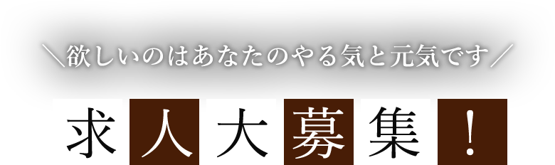 欲しいのはあなたのやる気と元気です 求人大募集！